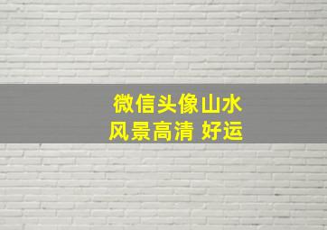 微信头像山水风景高清 好运